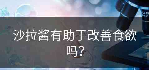 沙拉酱有助于改善食欲吗？(沙拉酱有助于改善食欲吗)